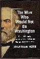 147674856X HORN, JONATHAN, The Man Who Would Not Be Washington Robert E. Lee's CIVIL War and His Decision That Changed American History