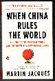 0143118005 JACQUES, MARTIN, When China Rules the World: The End of the Western World and the Birth of a New Global Order