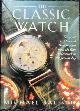  Balfour, Michael, The Classic Watch -the Great Watches and Their Makers, from the First Wristwatch to the Present Day