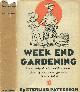  Patterson, Sterling, Week End Gardening, a Book Designed to Be Useful to Amateur Flower Growers Whose Gardening Time Is Limited