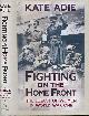  ADIE, KATE, Fighting on the Home Front. The Legacy of Women in World War One. Signed Copy