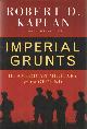 1400061326 Kaplan, Robert D., Imperial Grunts. The American military on the ground.