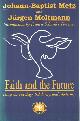 1570750165 Metz, Johann Baptist & Jurgen Moltmann, Faith and the Future Essays on Theology, Solidarity, and Modernity.