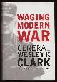  Clark, General Wesley K.,, WAGING MODERN WAR - Bosnia, Kosovo and the Future of Combat.