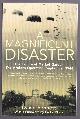  Bennett, David (foreword by Carlo D'Este),, A MAGNIFICENT DISASTER - The Failure of Market Garden, The Arnhem Operation, September 1944.