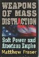 1552632504 FRASER, MATTHEW, Weapons of Mass Distraction Soft Power and the Road to American Empire