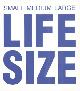  --, Small Medium Large. Life Size.