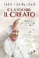  Francesco (Jorge Mario Bergoglio)., Custodire il creato. Proposte per lo sviluppo e la qualità della vita.