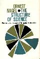  NAGEL, ERNEST,, The structure of science. Problems in the logic of scientific explanation. [First ed.]