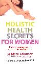 0749928247 MARK ATKINSON, Holistic Health Secrets For Women: Discover Your Unique Path To Health, Healing And Happiness
