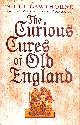 0749950722 CAWTHORNE, NIGEL, The Curious Cures Of Old England: Eccentric treatments, outlandish remedies and fearsome surgeries for ailments from the plague to the pox