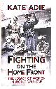 1444759671 ADIE, KATE, Fighting on the Home Front: The Legacy of Women in World War One