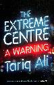 1784782629 ALI, TARIQ, The Extreme Centre: A Warning