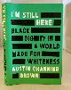 1524760854 CHANNING BROWN, AUSTIN, I'M Still Here Black Dignity in a World Made for Whiteness