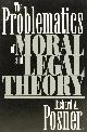  POSNER, R.A., The problematics of moral and legal theory.