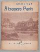  Georges Jules Auguste CAIN, A travers Paris. Ouvrage orneÌ de 148 illustrations et de 16 plans, etc.