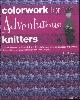  Ihnen, Lori, Colorwork for Adventurous Knitters. Master the Art of Knitting Stripes, Slipstitch, Intarsia, and Stranded Colorwork Through Step-By-Step Instruction