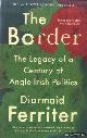  Ferriter, Diarmaid, The Border. The Legacy of a Century of Anglo-Irish Politics