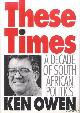  Owen, Ken, These Times: a Decade of South African Politics