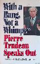  Johnston, Donald, With a Bang, Not a whimper. Pierre Trudeau Speaks Out