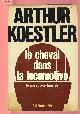  KOESTLER ARTHUR, LE CHEVAL DANS LA LOCOMOTIVE : LE PARADOXE HUMAIN