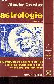 2703302061 Crowley Aleister, Astrologie - Archétypes de l'univers astral selon la mythologie et les traditions occidentales - Collection Horizons ésotériques.