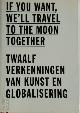 9789461902498 Sasha van Aalst 268789, Jacqueline Arends 268790, Roel van der Vlies 268791, Ruud Waterhout 268792, If you want, we'll travel to the moon together. Twaalf verkenningenÂ vanÂ kunst en globalisering