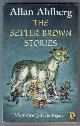  AHLBERG, ALLAN, The Better Brown Stories