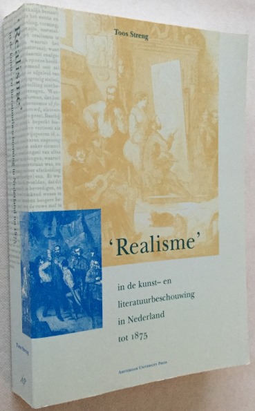 STRENG, TOOS, -  'Realisme' in de kunst- en literatuurbeschouwing in Nederland tot 1875. Een begripshistorische studie