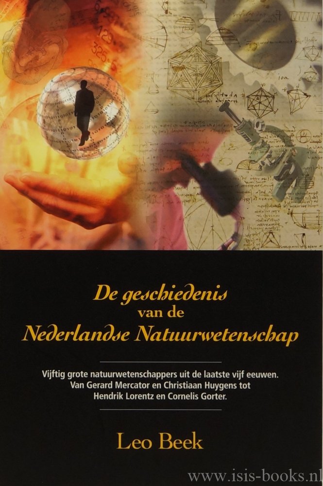 BEEK, L. - De geschiedenis van de Nederlandse natuurwetenschap. Vijftig grote natuurwetenschappers uit de laatste vijf eeuwen. Van Gerard Mercator en Christiaan Huygens tot Hendrik Lorentz en Cornelis Gorter.