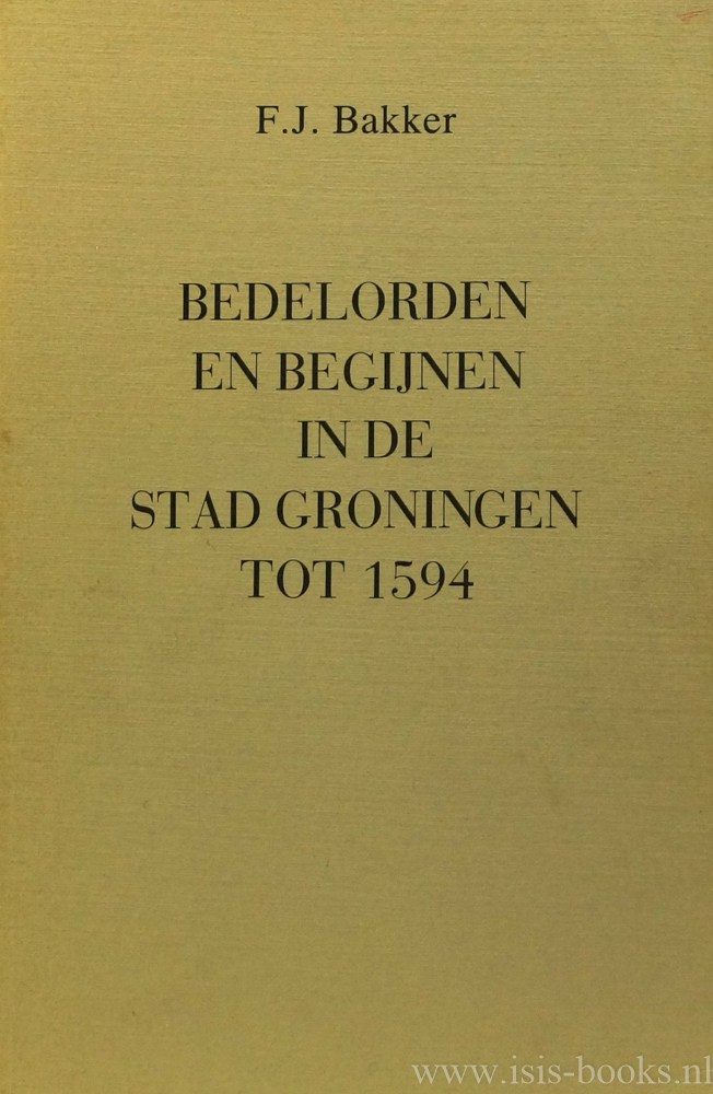 BAKKER, F.J. - Bedelorden en begijnen in de stad Groningen tot 1594.