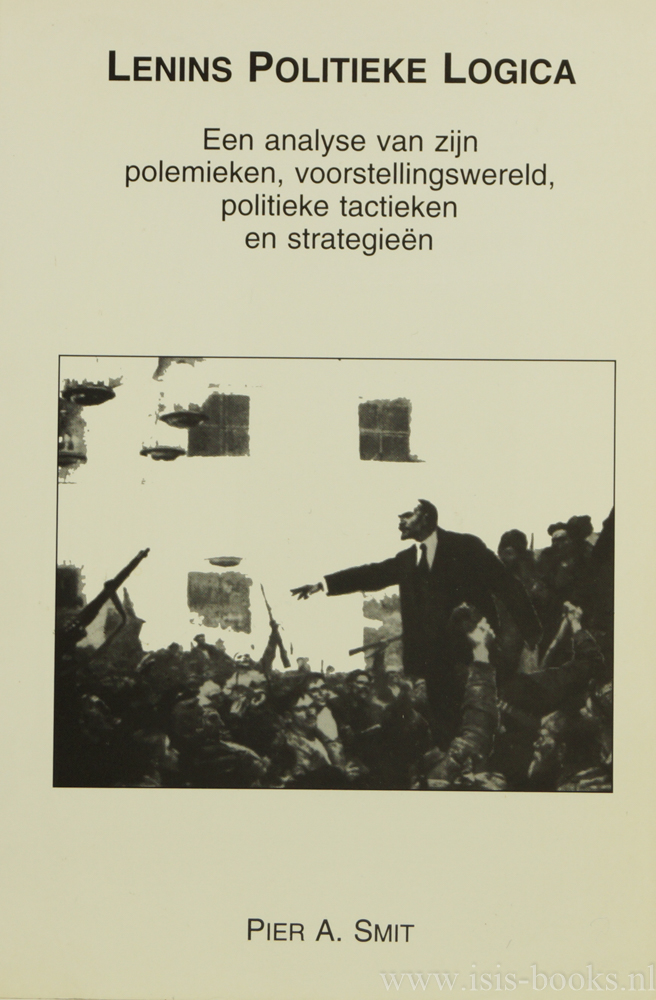 LENIN, V.I., SMIT, P.A. - Lenins politieke logica. Een analyse van zijn polemieken, voorstellingswereld, politieke tactieken en strategien.