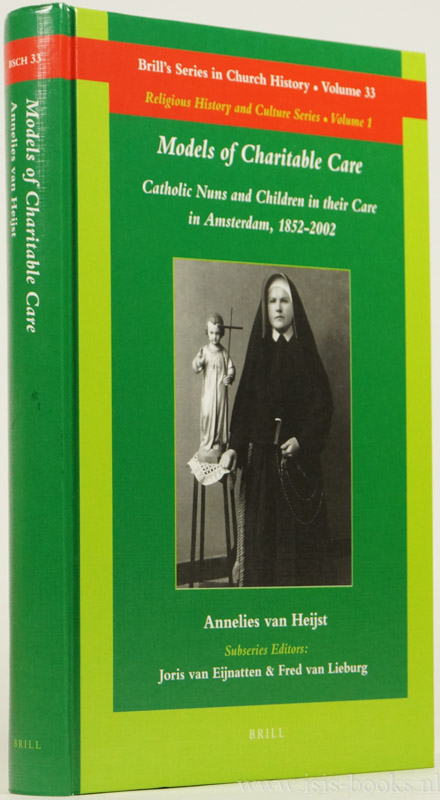 HEIJST, A. VAN - Models of charitable care. Catholic nuns and children in their care in Amsterdam, 1852-2002.