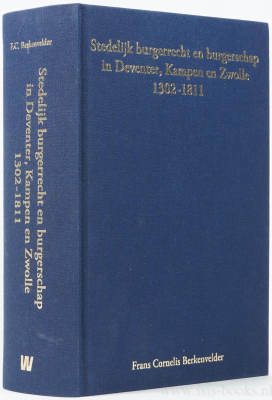 BERKENVELDER, F.C. - Stedelijk burgerrecht en burgerschap. Een verkennende inventarisatie in Deventer, Kampen en Zwolle (1302-1811).