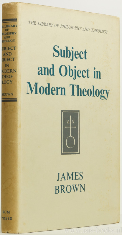 BROWN, J. - Subject and object in modern theology. The Croall Lectures given in the University of Edinburgh 1953.
