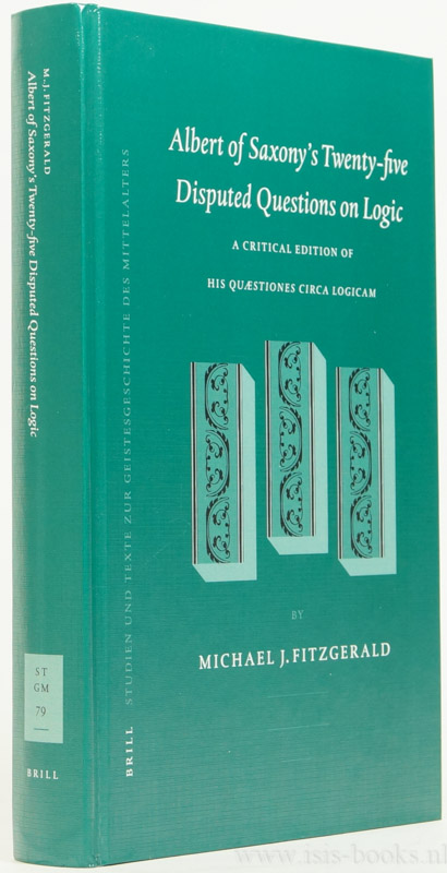 ALBERT OF SAXONY, ALBERT VON SACHSEN - Albert of Saxony's twenty-five disputed questions on logic. A critical edition of his Quaestiones circa logicam by Michael J. Fitzgerald.