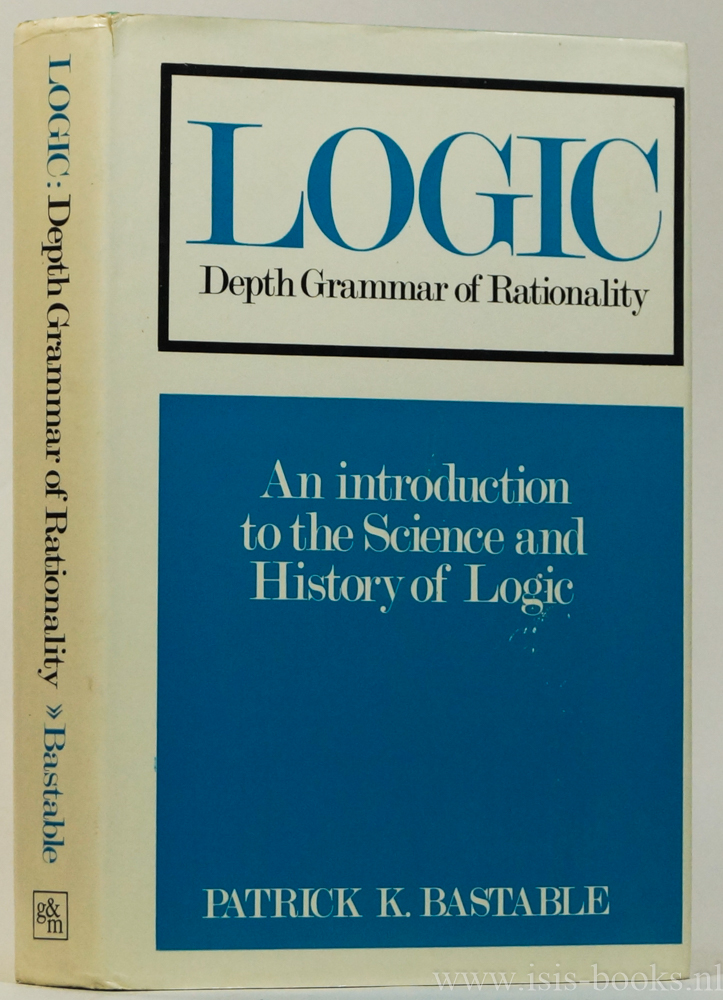 BASTABLE, P.K. - Logic: depth grammar of rationality. A textbook on the science and history of logic.