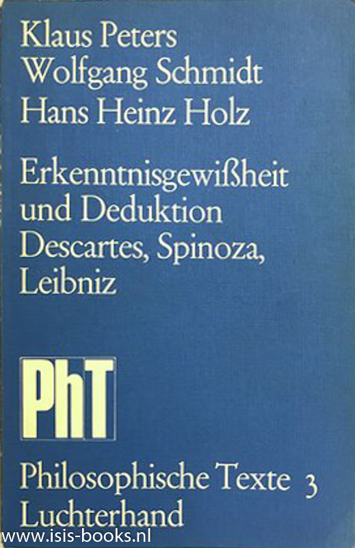 PETERS, K., SCHMIDT, W., HOLZ, HANS HEINZ - Erkenntnisgewissheit und Deduktion. Zum Aufbau der philosophischen Systeme bei Descartes, Spinoza, Leibniz.