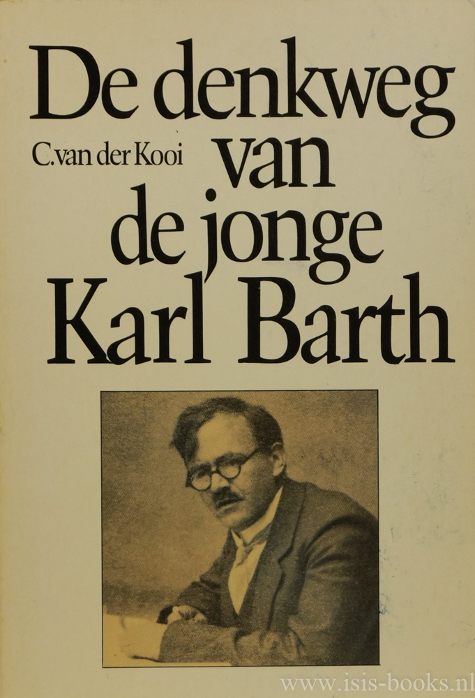 BARTH, K., KOOI, C. VAN DER - De denkweg van de jonge Karl Barth. Een analyse van de ontwikkeling van zijn theologie in de jaren 1909-1927 in het licht van de vraag naar de geloofverantwoording.