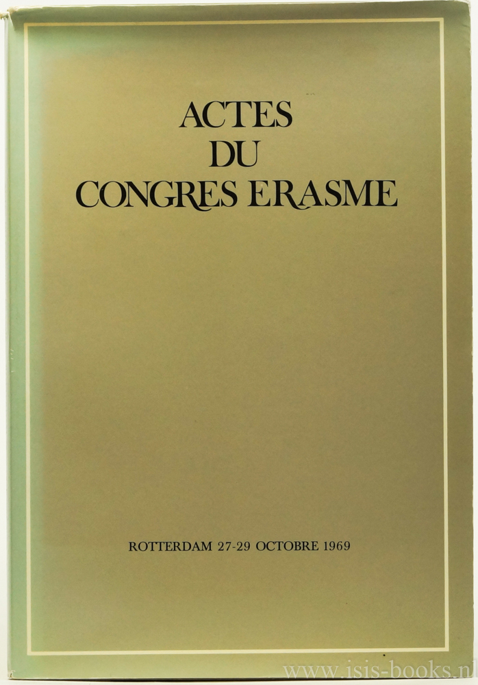ERASMUS, DESIDERIUS, BAKHUIZEN VAN DEN BRINK, J.N., (RED.) - Actes du congres Erasme organis par la municipalit de Rotterdam sous les auspices de l'Acadmie royale nerlandaise des sciences et des sciences humaines. Rotterdam 27-29 octobre 1969.