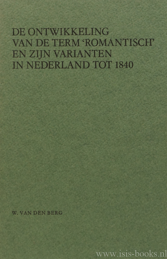 BERG, W. VAN DEN - De ontwikkeling van de term romantisch en zijn varianten in Nederland tot 1840.
