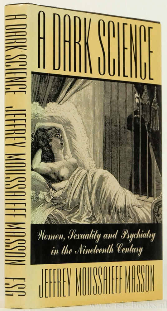 MASSON, J.M. - A dark science. Women, sexuality, and psychiatry in the ninieteenth century. Translations by Jeffrey Moussaieff Masson and Mariane Loring.