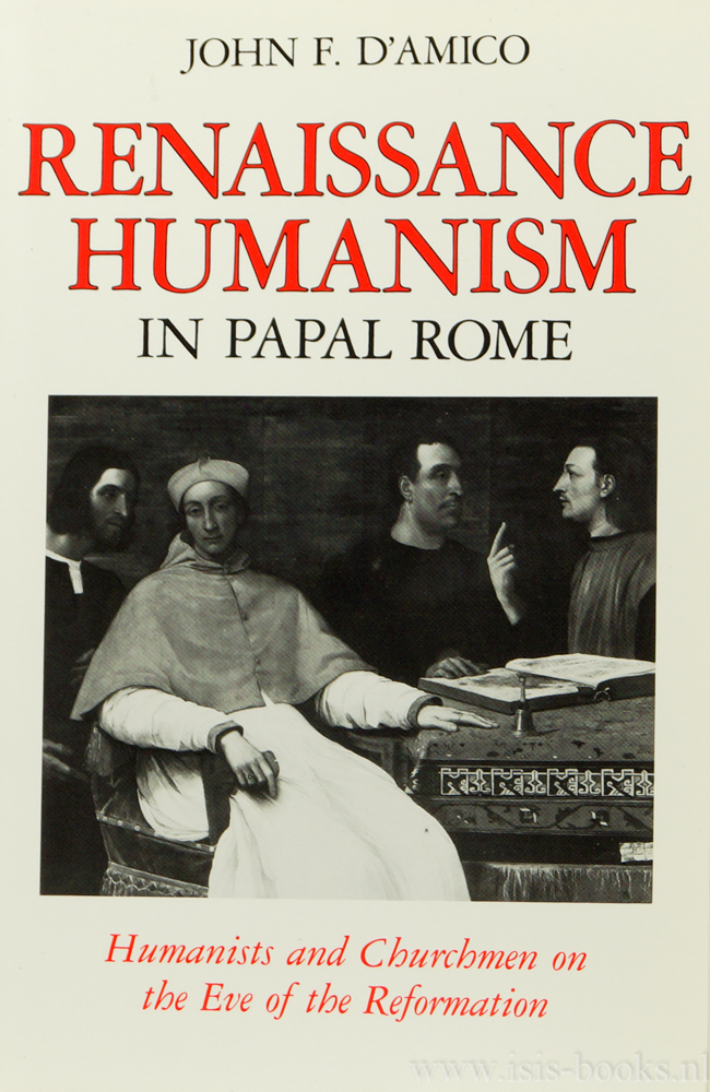 AMICO, J.F. D' - Renaissance humanism in papal Rome. Humanists and churchmen on the eve of the Reformation.