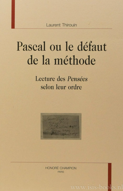 PASCAL, B., THIROUIN, L. - Pascal ou le dfaut de la mthode. Lecture des Penses selon leur ordre.