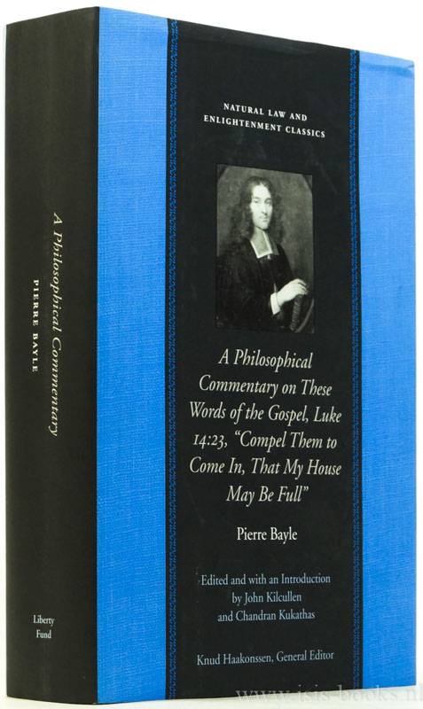 BAYLE, P. - A philosophical commentary of these words of the gospel, Luke 14.23, ompel them to come in, that my house may be full'. Edited, with an introduction, by John Kilcullen and Chandram Kukathas.