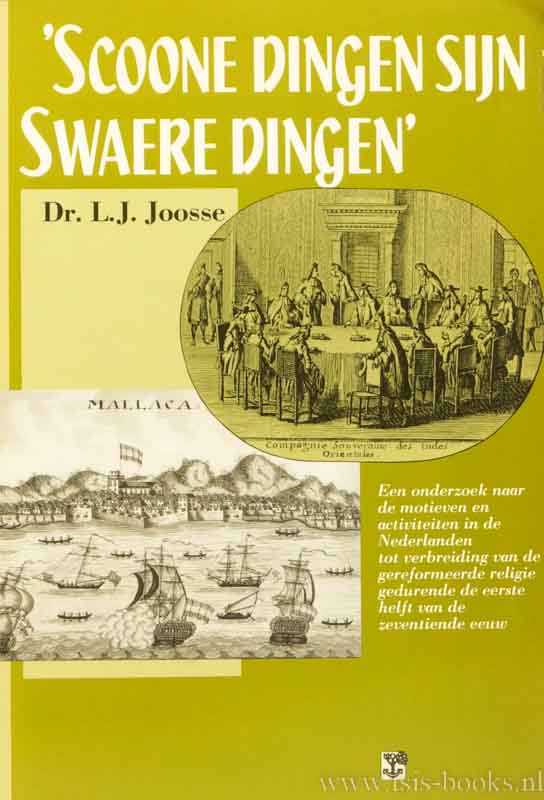 JOOSSE, L.J. - Scoone dingen sijn swaere dingen. Een onderzoek naar de motieven en activiteiten in de Nederlanden tot verbreiding van de gereformeerde religie gedurende de eerste helft van de zeventiende eeuw.