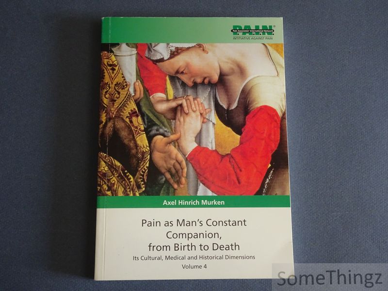 Axel Hinrich Murken. - Pain as Man's Constant Companion, from Birth to Death. Its Cultural, Medical and Historical Dimensions. Volume 4.
