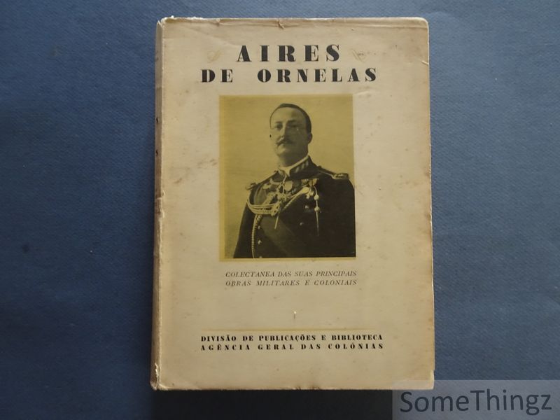 Aires de Ornelas / Republica Portuguesa Ministerio das Colonias. - Aires de Ornelas. Colectanea das suas principais obras militares e coloniais. Volume I.