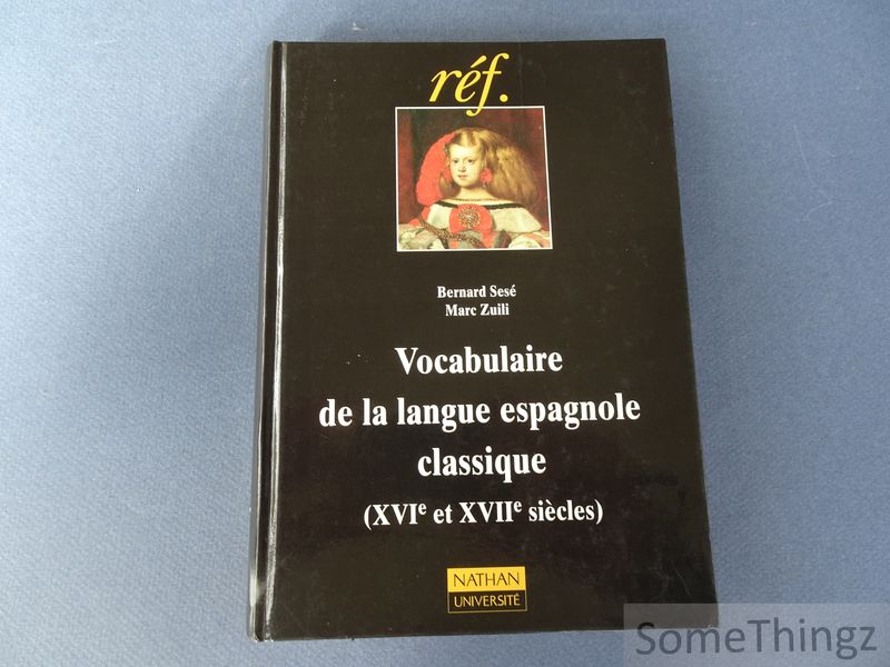 Bernard Ses et Marc Zuili. - Vocabulaire de la langue espagnole classique, XVIe et XVIIIe sicles.