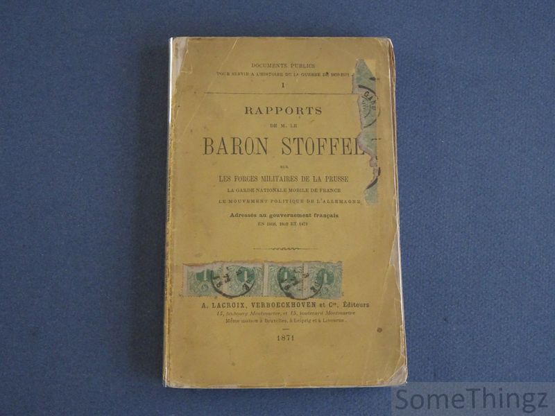 Baron Stoffel - Rapports de M. le baron Stoffel  sur les forces militaires de la Prusse, la Garde Nationale Mobile de France, le mouvement politique de l'Allemagne adresss au gouvernement Franais en 1868, 1869 et 1870